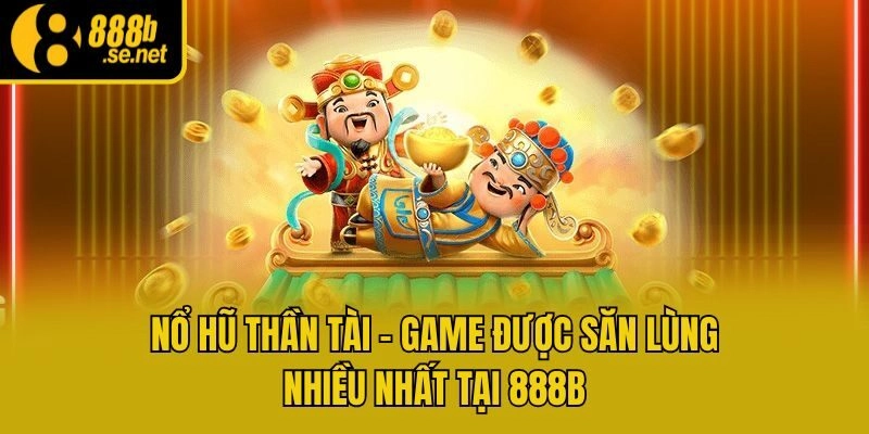 Nổ Hũ Thần Tài – Game Được Săn Lùng Nhiều Nhất Tại 888b